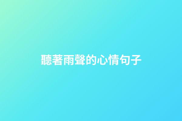 聽著雨聲的心情句子