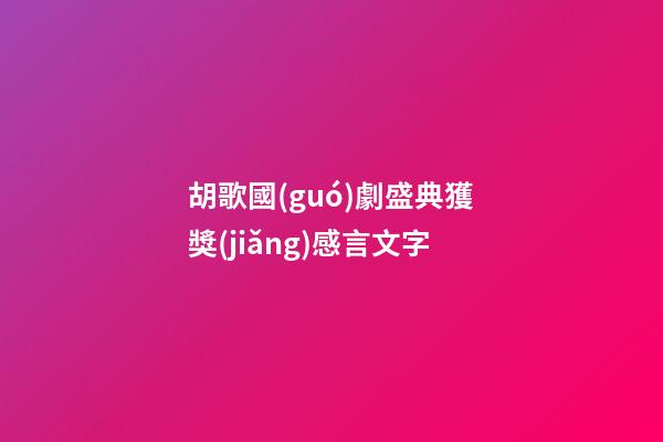 胡歌國(guó)劇盛典獲獎(jiǎng)感言文字