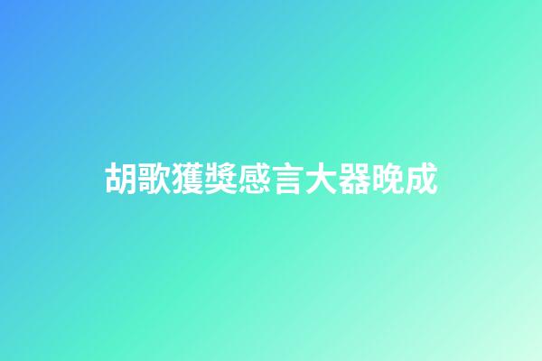 胡歌獲獎感言大器晚成