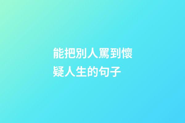 能把別人罵到懷疑人生的句子