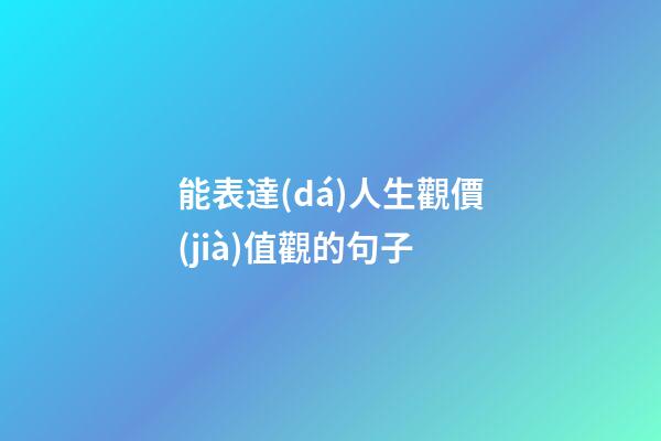 能表達(dá)人生觀價(jià)值觀的句子