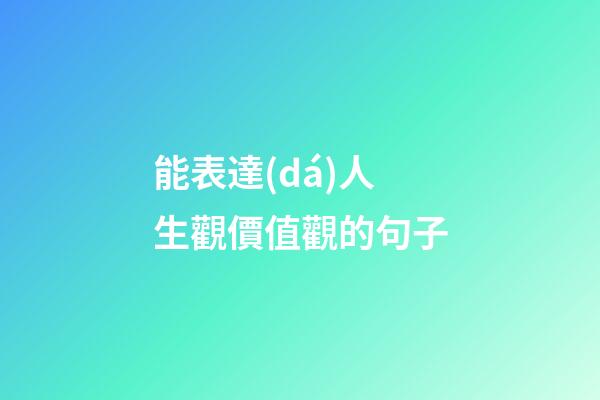 能表達(dá)人生觀價值觀的句子