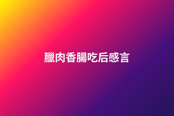 臘肉香腸吃后感言