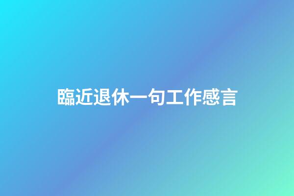臨近退休一句工作感言