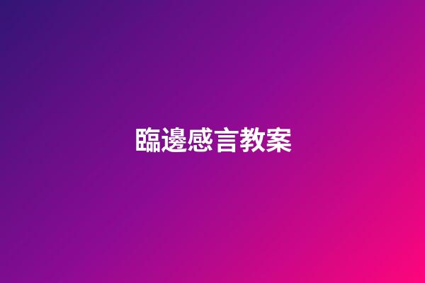 臨邊感言教案