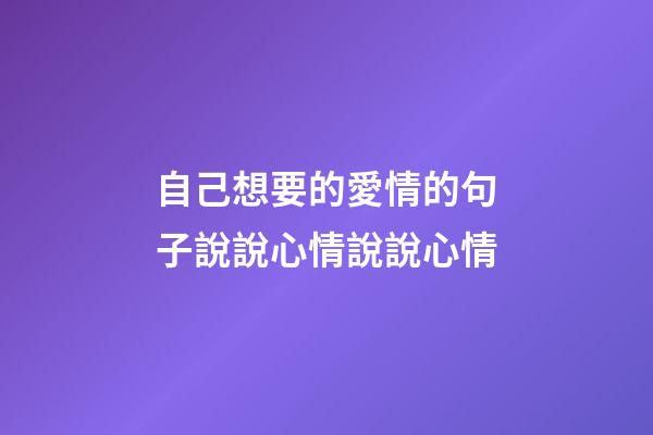 自己想要的愛情的句子說說心情說說心情