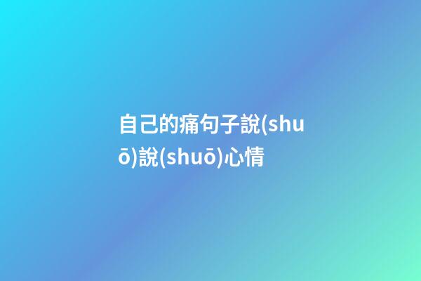 自己的痛句子說(shuō)說(shuō)心情