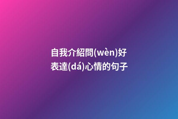 自我介紹問(wèn)好表達(dá)心情的句子