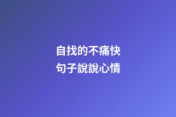 自找的不痛快句子說說心情