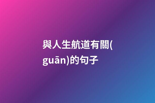 與人生航道有關(guān)的句子