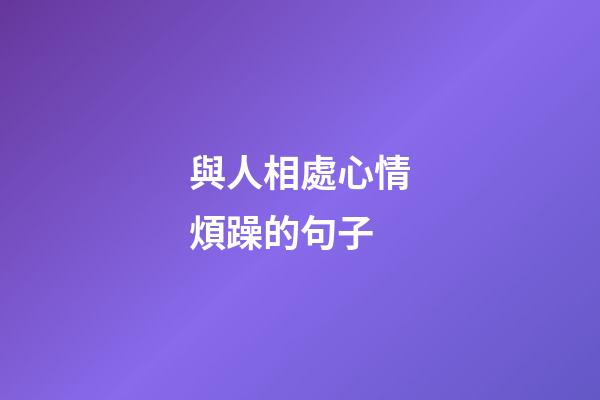 與人相處心情煩躁的句子