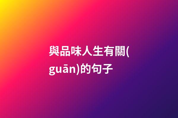 與品味人生有關(guān)的句子