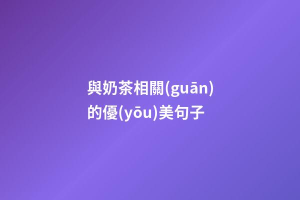 與奶茶相關(guān)的優(yōu)美句子