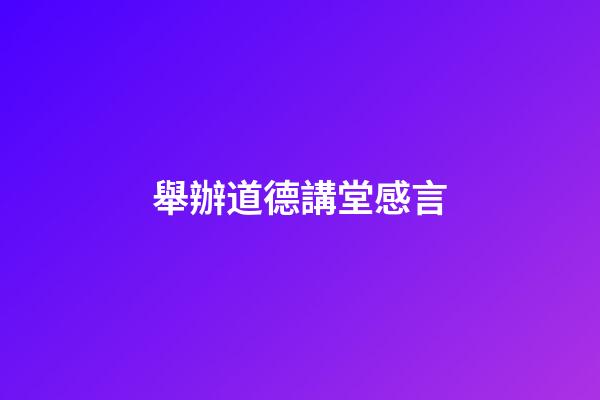 舉辦道德講堂感言
