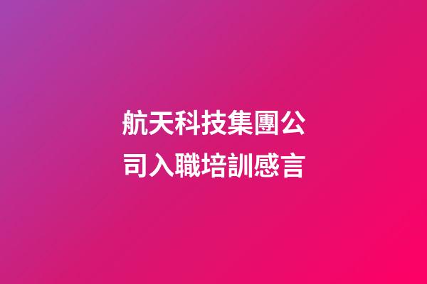航天科技集團公司入職培訓感言