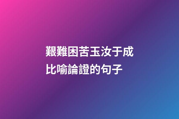 艱難困苦玉汝于成比喻論證的句子