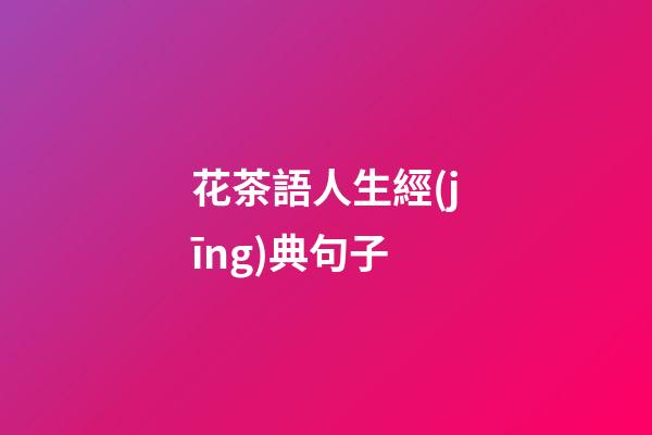花茶語人生經(jīng)典句子