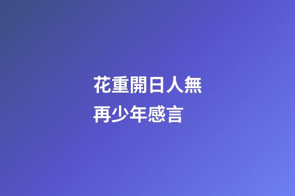 花重開日人無再少年感言