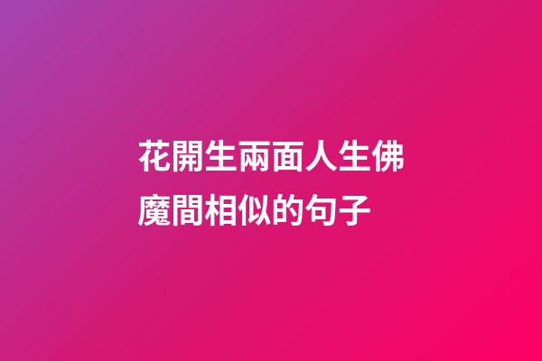 花開生兩面人生佛魔間相似的句子