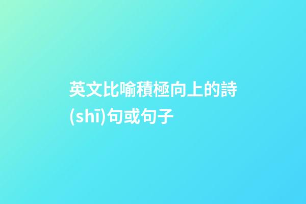 英文比喻積極向上的詩(shī)句或句子