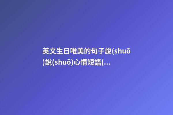 英文生日唯美的句子說(shuō)說(shuō)心情短語(yǔ)