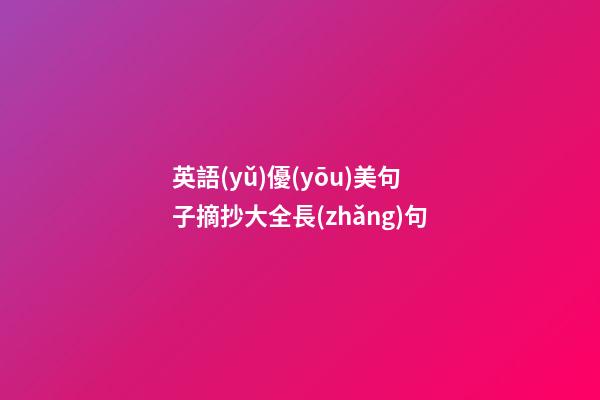 英語(yǔ)優(yōu)美句子摘抄大全長(zhǎng)句