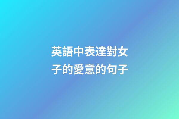 英語中表達對女子的愛意的句子