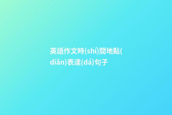 英語作文時(shí)間地點(diǎn)表達(dá)句子