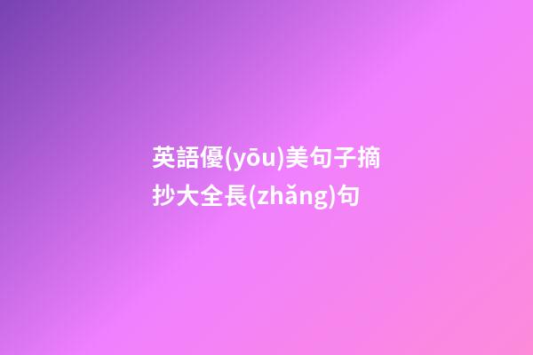 英語優(yōu)美句子摘抄大全長(zhǎng)句
