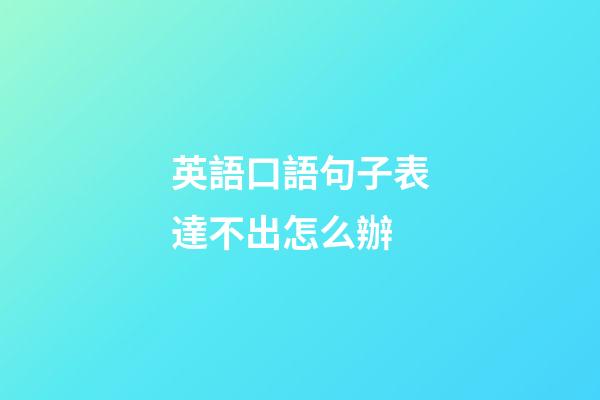 英語口語句子表達不出怎么辦