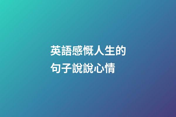 英語感慨人生的句子說說心情