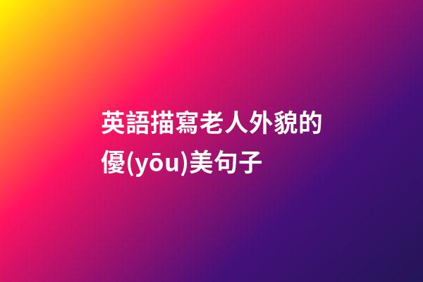 英語描寫老人外貌的優(yōu)美句子