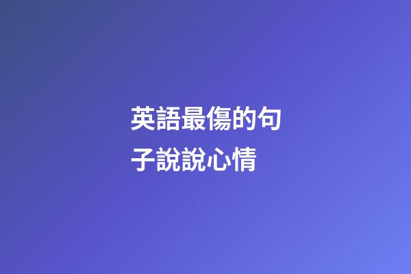 英語最傷的句子說說心情