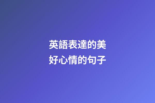 英語表達的美好心情的句子
