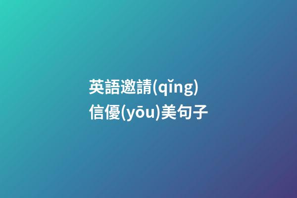 英語邀請(qǐng)信優(yōu)美句子