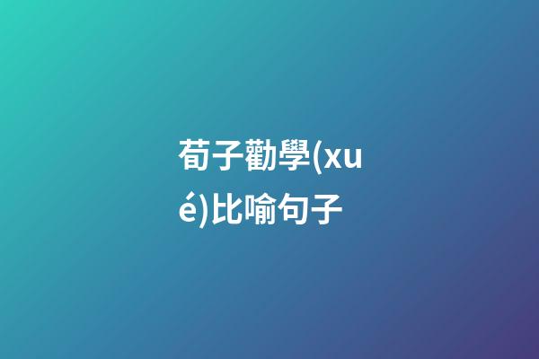 荀子勸學(xué)比喻句子