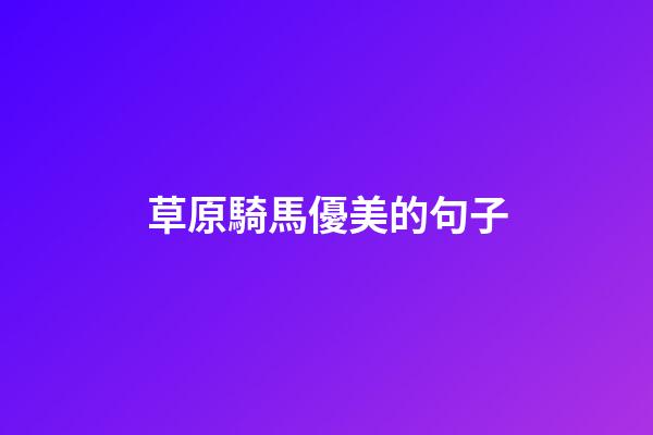 草原騎馬優美的句子