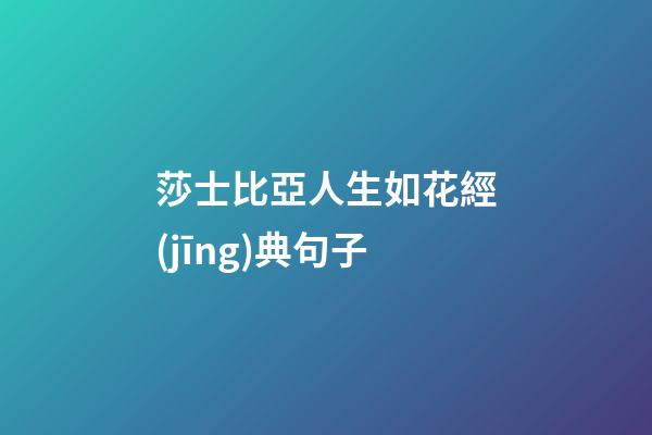 莎士比亞人生如花經(jīng)典句子
