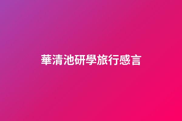 華清池研學旅行感言