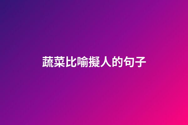 蔬菜比喻擬人的句子