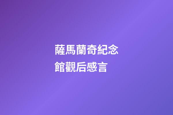 薩馬蘭奇紀念館觀后感言