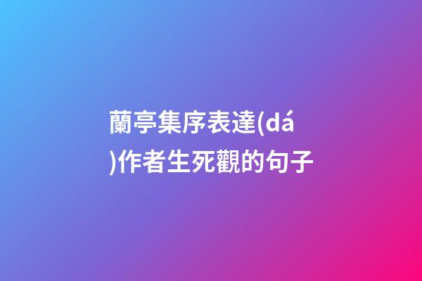 蘭亭集序表達(dá)作者生死觀的句子