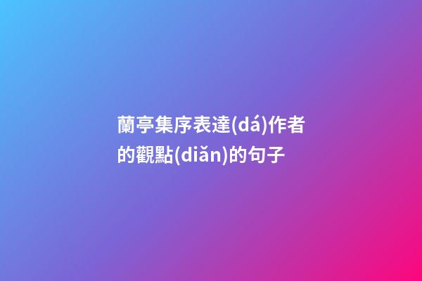 蘭亭集序表達(dá)作者的觀點(diǎn)的句子