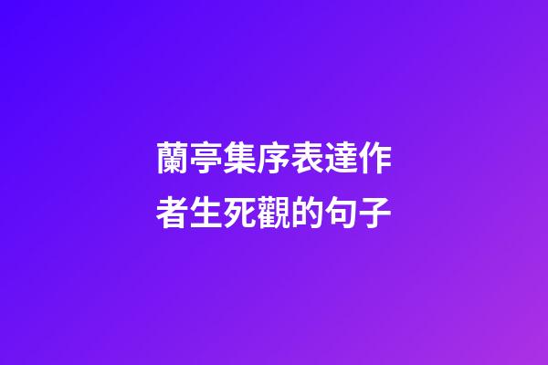 蘭亭集序表達作者生死觀的句子