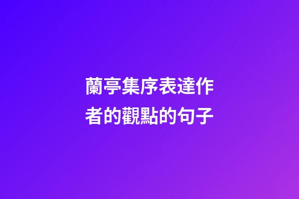 蘭亭集序表達作者的觀點的句子