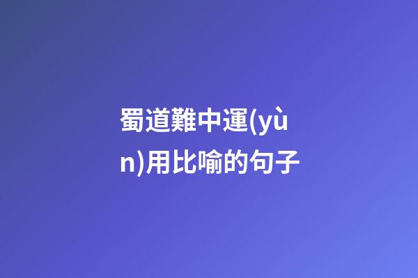 蜀道難中運(yùn)用比喻的句子