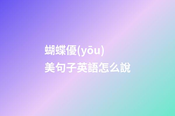 蝴蝶優(yōu)美句子英語怎么說