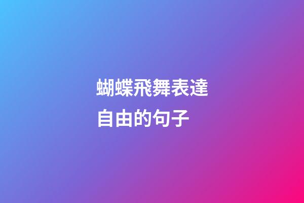 蝴蝶飛舞表達自由的句子