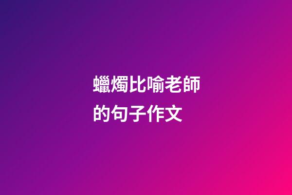 蠟燭比喻老師的句子作文