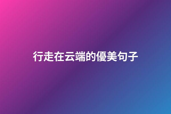 行走在云端的優美句子